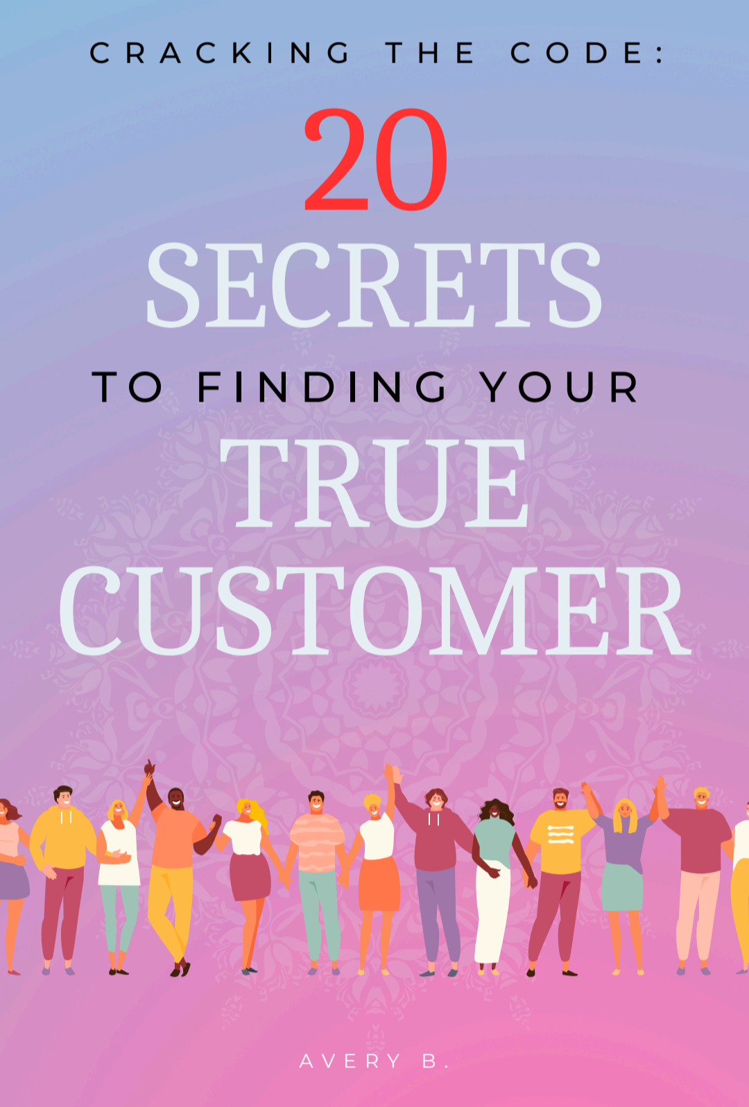 20 Secrets to Finding Your True Customer